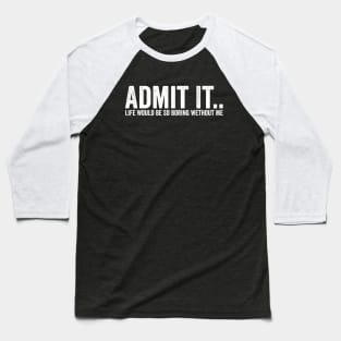 Admit It Life Would Be So Boring Wethout Me White Baseball T-Shirt